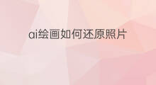 ai绘画如何还原照片 ai绘画如何还原