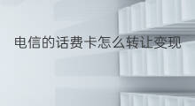 电信的话费卡怎么转让变现 电信话费卡怎样转让变现
