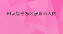 知识星球怎么设置私人的 知识星球怎么设置