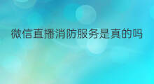 微信直播消防服务是真的吗 微信直播酒是真的吗