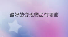 最好的变现物品有哪些 有什么能直接变现的物品