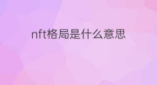 nft格局是什么意思 玩nft的格局是什么意思