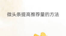 微头条提高推荐量的方法 微头条如何提高推荐量