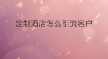 定制酒店怎么引流客户 定制酒店引流方法