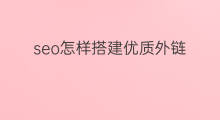 seo怎样搭建优质外链 seo优质外链怎样搭建