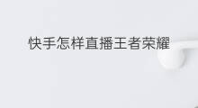 快手怎样直播王者荣耀 王者荣耀怎样快手直播