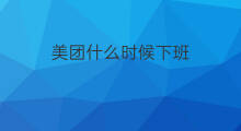 美团什么时候下班 美团什么时候开始的