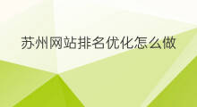 苏州网站排名优化怎么做 苏州网站排名优化服务公司