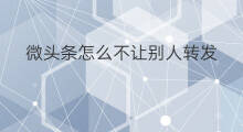 微头条怎么不让别人转发 微头条怎么禁止别人转发