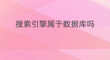 搜索引擎属于数据库吗 数据库搜索引擎有哪些