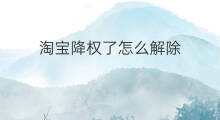 淘宝降权了怎么解除 怎样解除淘宝降权 淘宝降权了怎么解除 怎样解除淘宝降权