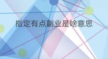 指定有点副业是啥意思 指定有点副业出自哪里
