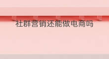 社群营销还能做电商吗 社群营销算电商吗