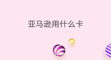 亚马逊用什么卡 亚马逊测评用什么卡