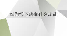 华为线下店有什么功能 华为线下店有哪些