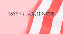 1688工厂定制什么意思 1688的定制单什么意思