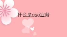 什么是aso业务 aso业务介绍是什么意思