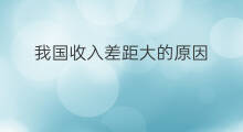 我国收入差距大的原因 我国收入差距拉大原因
