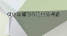 微信直播怎样连电脑观看 微信直播怎样连电脑看
