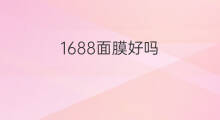 1688面膜好吗 1688面膜好用吗