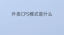 外卖CPS模式是什么 cps是什么模式?