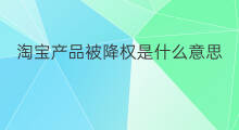 淘宝产品被降权是什么意思 淘宝被降权是什么意思
