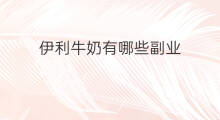伊利牛奶有哪些副业 快手牛奶啥意思