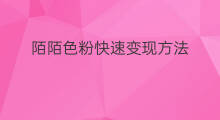 陌陌色粉快速变现方法 陌陌最新引流方法
