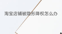 淘宝店铺被隐形降权怎么办 宝贝被淘宝隐形降权怎么办