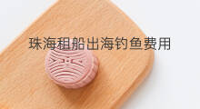 珠海租船出海钓鱼费用 东海钓鱼怎么租船出海的