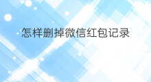 怎样删掉微信红包记录 微信红包记录怎么删掉