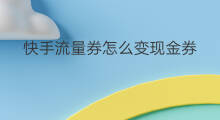 快手流量券怎么变现金券 快手流量券怎么变现金