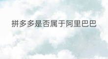 拼多多是否属于阿里巴巴 拼多多与阿里巴巴不同处