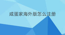 咸蛋家海外版怎么注册 海外版咸蛋家怎么下载