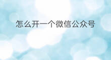 怎么开一个微信公众号 怎么一个微信公众号