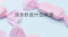 淡水虾皮什么味道 淡水虾皮怎么煮熟
