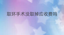 取环手术没取掉应收费吗 快手怎么取环
