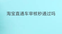 淘宝直通车审核秒通过吗 淘宝直通车被审核多久