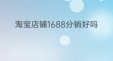 淘宝店铺1688分销好吗 1688分销批发区别
