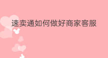 速卖通如何做好商家客服 怎么做好速卖通客服