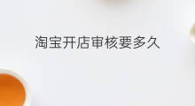 淘宝开店审核要多久 lazada开店审核要多久