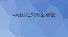 web3社交怎么赚钱 web3如何赚钱