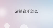 店铺音乐怎么 店铺如何开启店铺