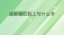 送新婚红包上写什么字 红包新婚贺词如何写