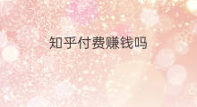知乎付费赚钱吗 知乎付费吗