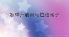 怎样开通喜马拉雅圈子 怎么创建喜马拉雅圈子
