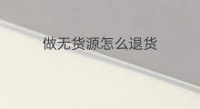 做无货源怎么退货 无货源模式怎么退货