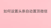 如何设置头条自动置顶微信 怎么设置微头条置顶