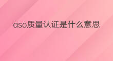 aso质量认证是什么意思 aso认证是什么意思