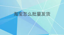 淘宝怎么批量发货 淘宝怎么批量评价